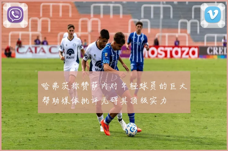 哈弗茨称赞萨内对年轻球员的巨大帮助媒体批评无碍其顶级实力