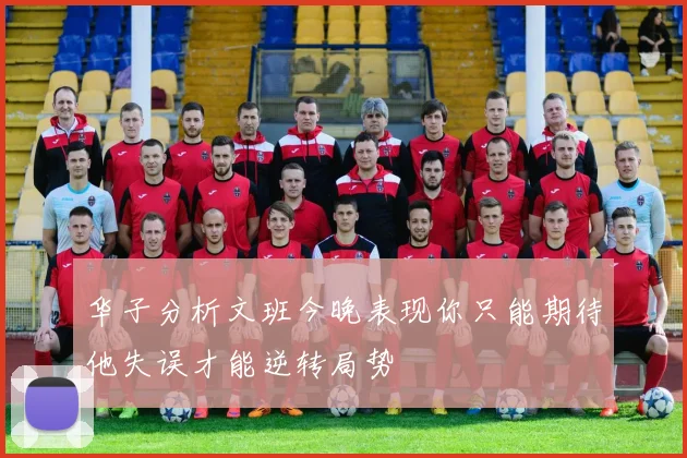华子分析文班今晚表现你只能期待他失误才能逆转局势